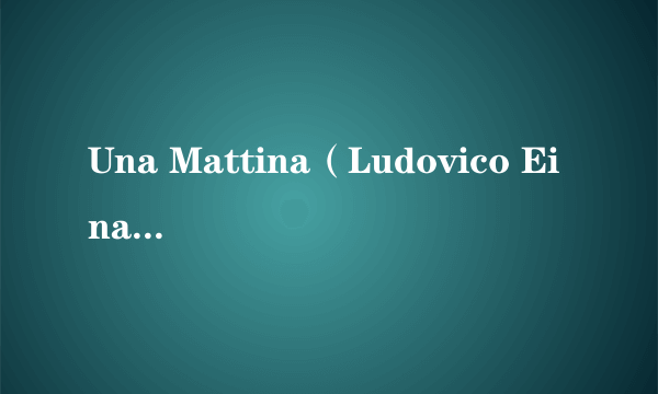 Una Mattina（Ludovico Einaudi于2012年发行的钢琴独奏曲）