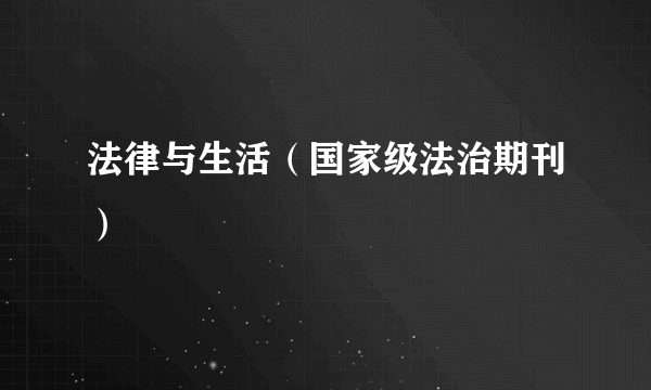 法律与生活（国家级法治期刊）