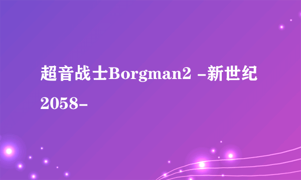 超音战士Borgman2 -新世纪2058-