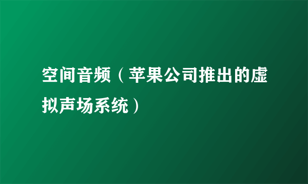 空间音频（苹果公司推出的虚拟声场系统）