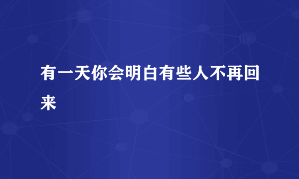 有一天你会明白有些人不再回来