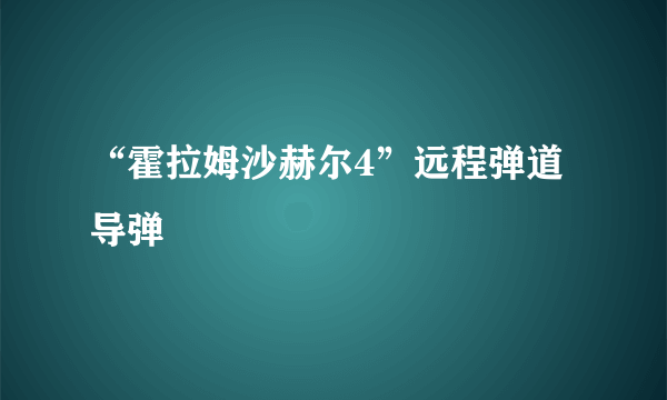 “霍拉姆沙赫尔4”远程弹道导弹