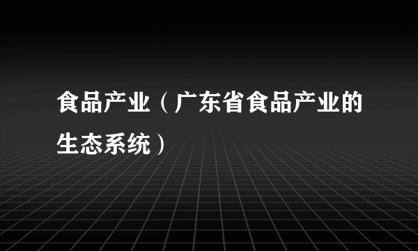 食品产业（广东省食品产业的生态系统）