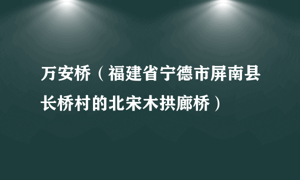 万安桥（福建省宁德市屏南县长桥村的北宋木拱廊桥）