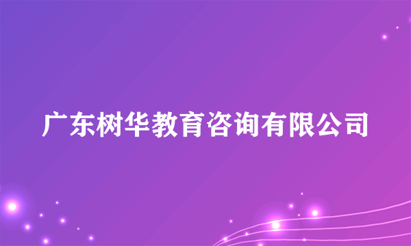 广东树华教育咨询有限公司