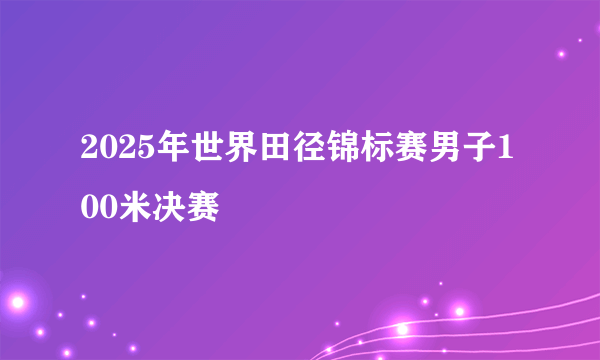 2025年世界田径锦标赛男子100米决赛