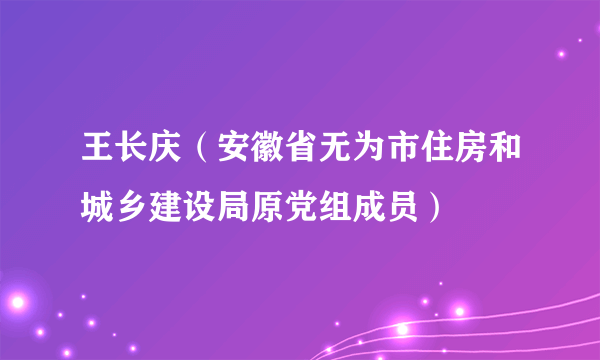 王长庆（安徽省无为市住房和城乡建设局原党组成员）
