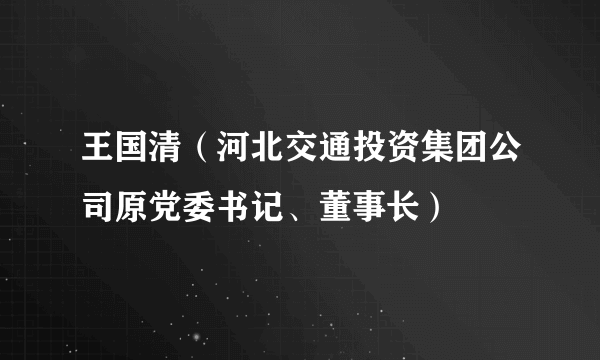 王国清（河北交通投资集团公司原党委书记、董事长）