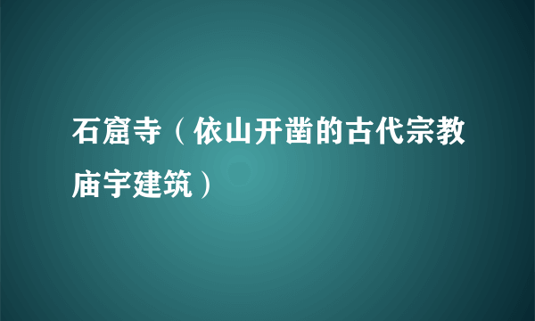 石窟寺（依山开凿的古代宗教庙宇建筑）