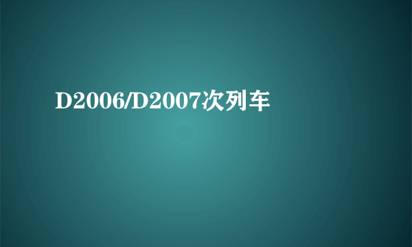 D2006/D2007次列车