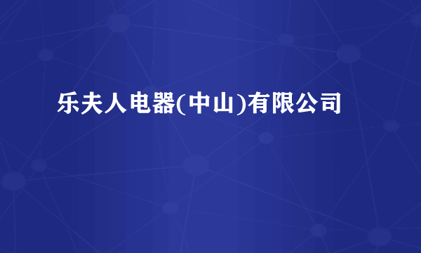 乐夫人电器(中山)有限公司