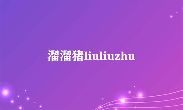 溜溜猪liuliuzhu