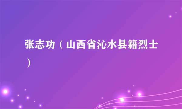 张志功（山西省沁水县籍烈士）