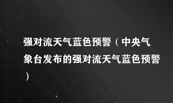 强对流天气蓝色预警（中央气象台发布的强对流天气蓝色预警）