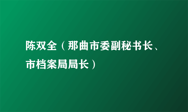 陈双全（那曲市委副秘书长、市档案局局长）