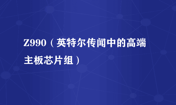 Z990（英特尔传闻中的高端主板芯片组）