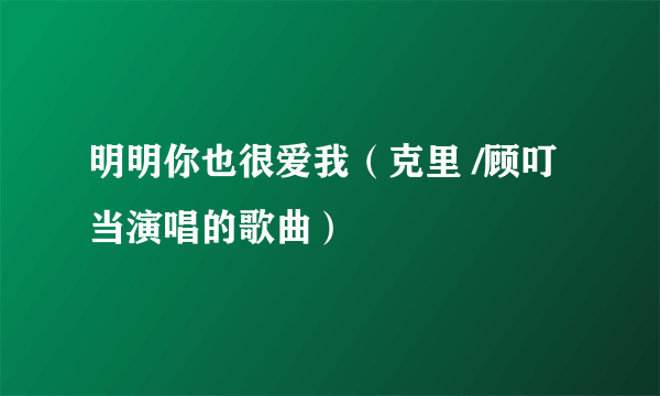 明明你也很爱我（克里 /顾叮当演唱的歌曲）