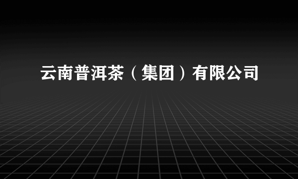 云南普洱茶（集团）有限公司