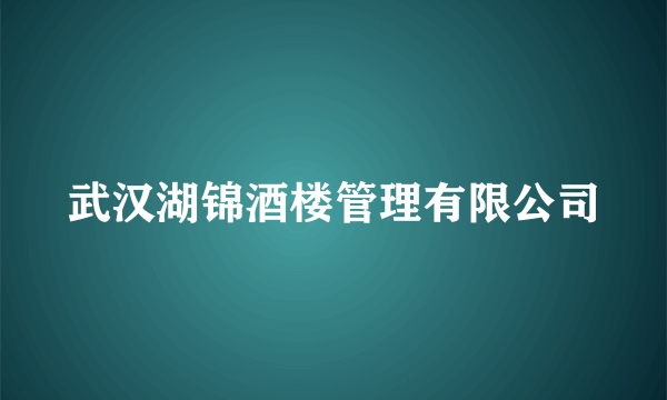 武汉湖锦酒楼管理有限公司