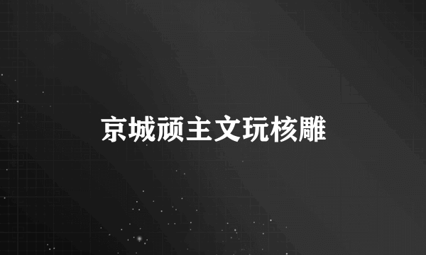 京城顽主文玩核雕
