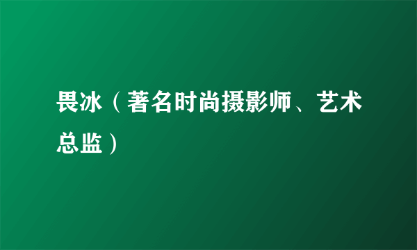 畏冰（著名时尚摄影师、艺术总监）