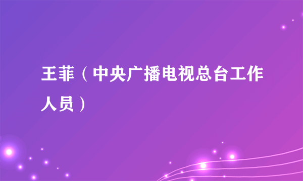 王菲（中央广播电视总台工作人员）