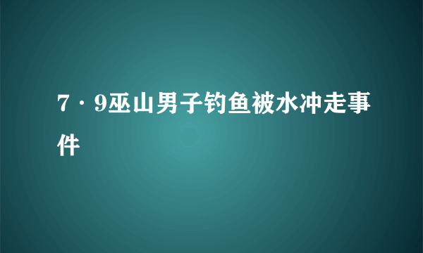 7·9巫山男子钓鱼被水冲走事件