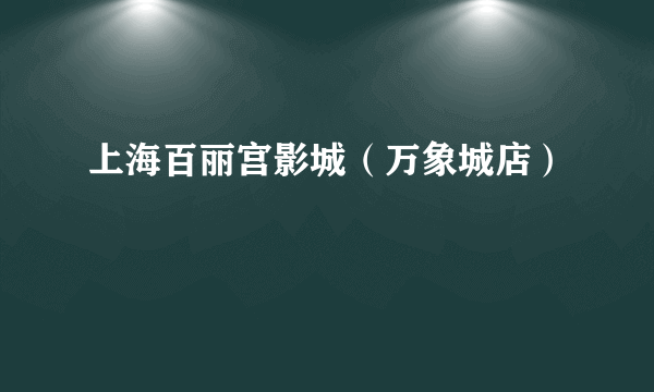 上海百丽宫影城(万象城店)