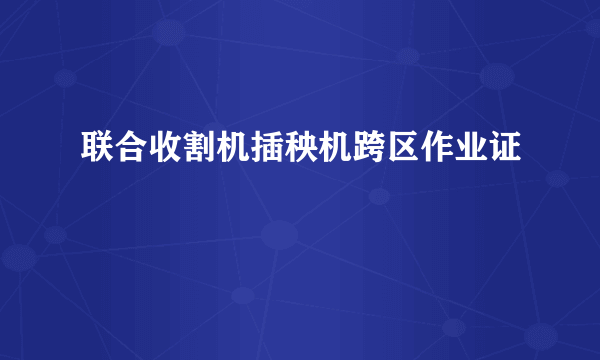 联合收割机插秧机跨区作业证