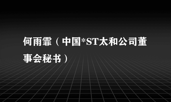 何雨霏（中国*ST太和公司董事会秘书）