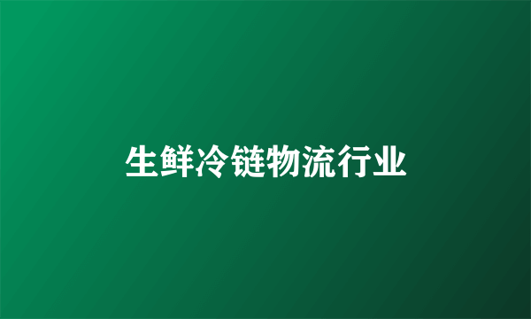 生鲜冷链物流行业