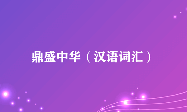 鼎盛中华（汉语词汇）