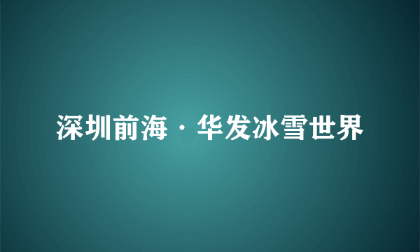 深圳前海·华发冰雪世界