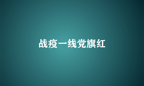 战疫一线党旗红