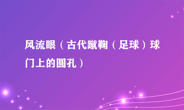 风流眼（古代蹴鞠（足球）球门上的圆孔）