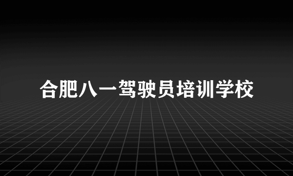 合肥八一驾驶员培训学校