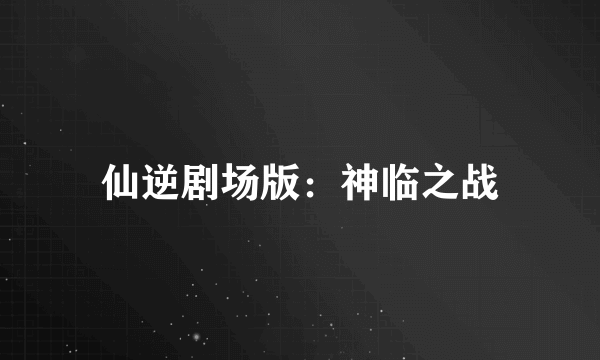 仙逆剧场版：神临之战