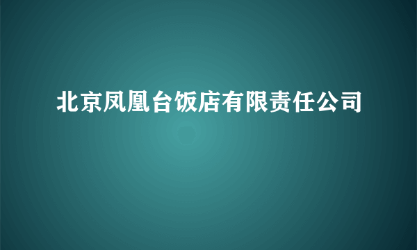 北京凤凰台饭店有限责任公司