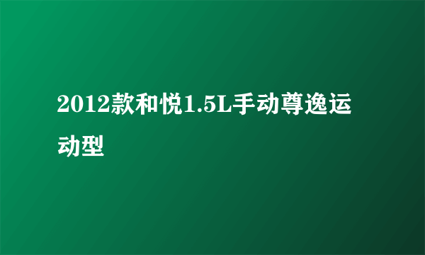 2012款和悦1.5L手动尊逸运动型