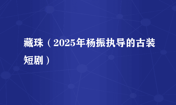 藏珠（2025年杨振执导的古装短剧）