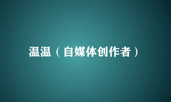温温（自媒体创作者）