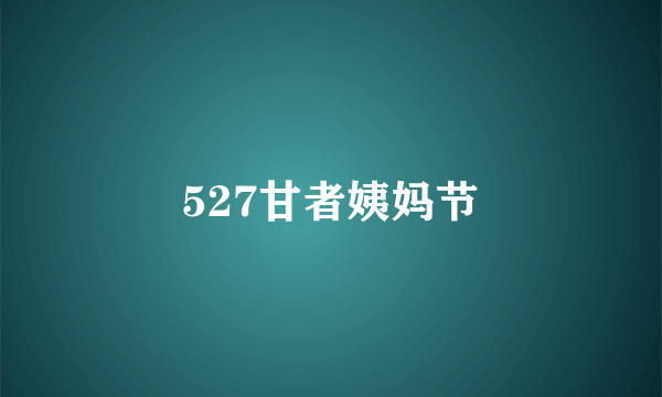 527甘者姨妈节