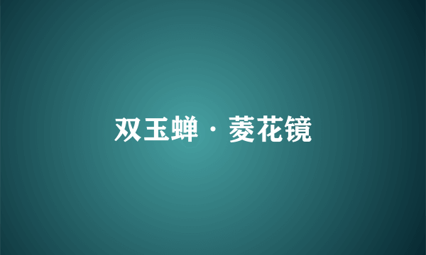 双玉蝉·菱花镜