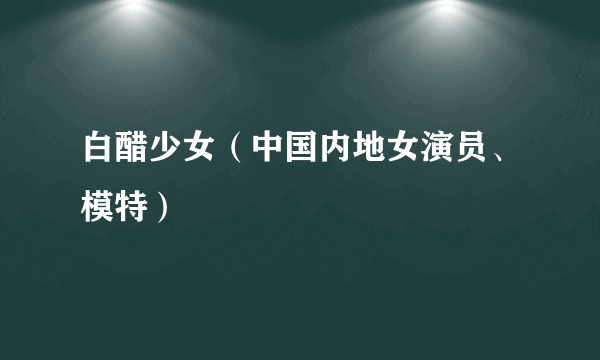 白醋少女（中国内地女演员、模特）