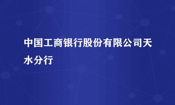 中国工商银行股份有限公司天水分行
