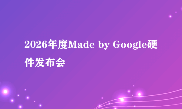 2026年度Made by Google硬件发布会