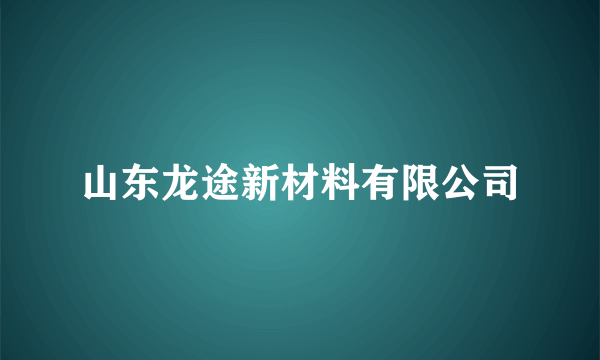 山东龙途新材料有限公司
