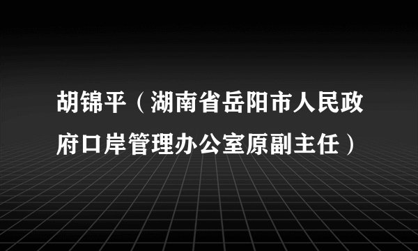 胡锦平（湖南省岳阳市人民政府口岸管理办公室原副主任）
