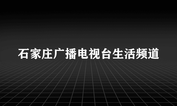 石家庄广播电视台生活频道