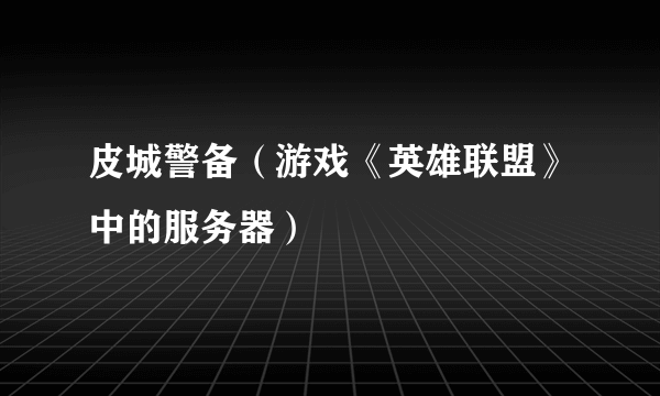 皮城警备（游戏《英雄联盟》中的服务器）